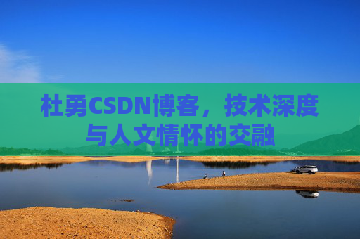 杜勇CSDN博客,技术深度与人文情怀的交融